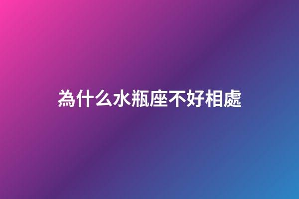 為什么水瓶座不好相處-第1張-星座運勢-玄機派