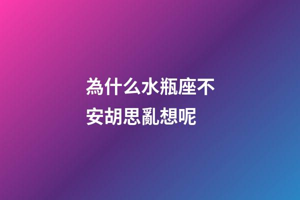 為什么水瓶座不安胡思亂想呢-第1張-星座運勢-玄機派