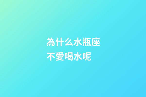 為什么水瓶座不愛喝水呢-第1張-星座運(yùn)勢(shì)-玄機(jī)派