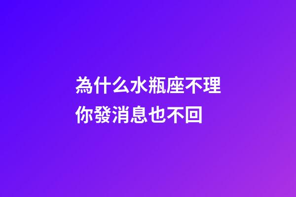 為什么水瓶座不理你發消息也不回-第1張-星座運勢-玄機派