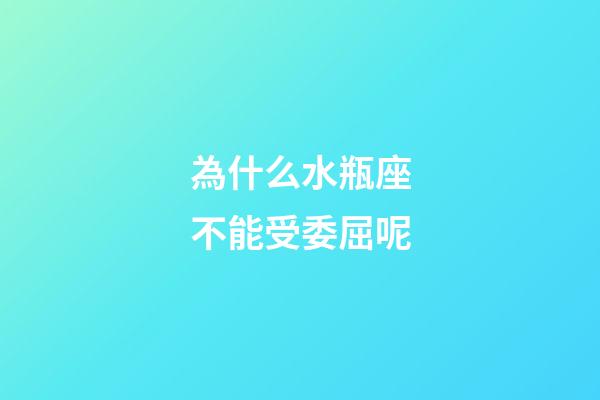 為什么水瓶座不能受委屈呢-第1張-星座運勢-玄機派