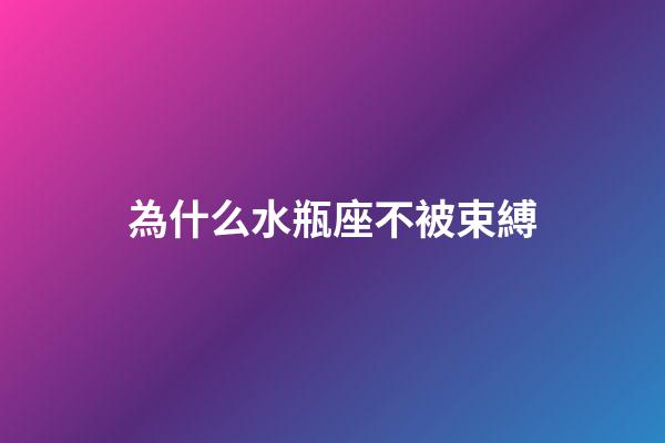 為什么水瓶座不被束縛-第1張-星座運勢-玄機派