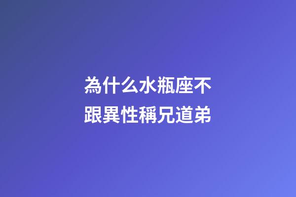 為什么水瓶座不跟異性稱兄道弟-第1張-星座運勢-玄機派
