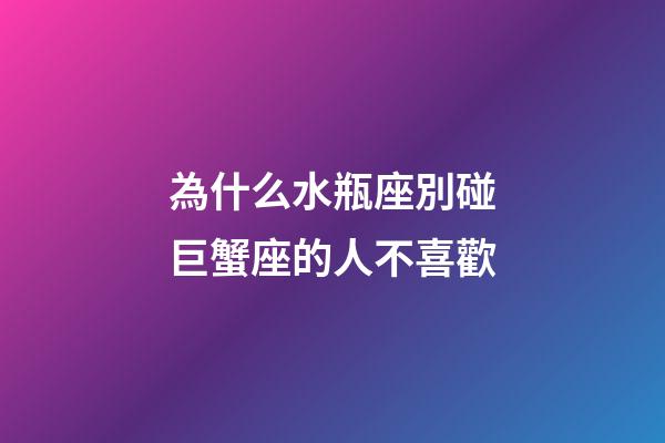 為什么水瓶座別碰巨蟹座的人不喜歡-第1張-星座運(yùn)勢(shì)-玄機(jī)派