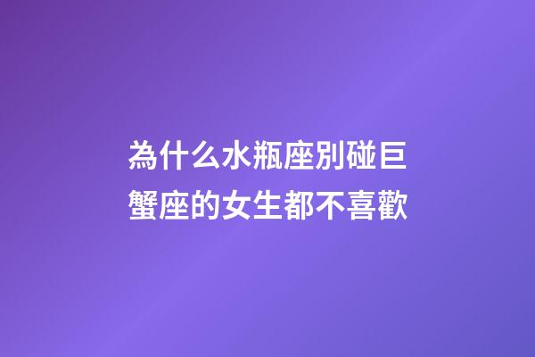 為什么水瓶座別碰巨蟹座的女生都不喜歡-第1張-星座運勢-玄機派