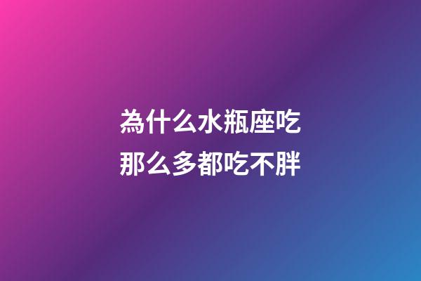 為什么水瓶座吃那么多都吃不胖-第1張-星座運勢-玄機派