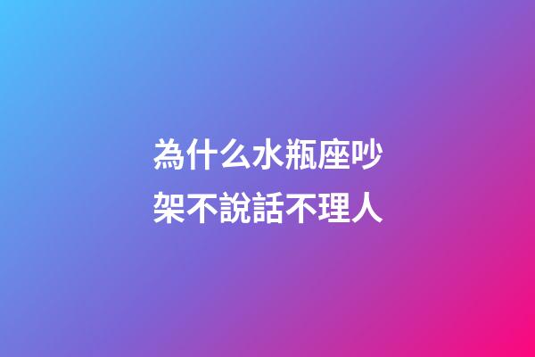 為什么水瓶座吵架不說話不理人-第1張-星座運勢-玄機派