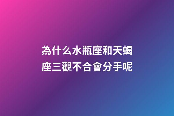 為什么水瓶座和天蝎座三觀不合會分手呢-第1張-星座運勢-玄機派