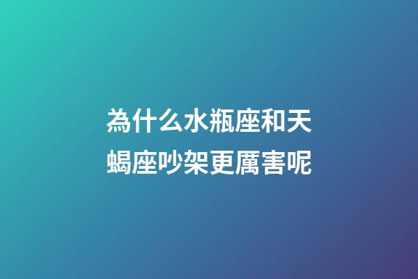 為什么水瓶座和天蝎座吵架更厲害呢-第1張-星座運勢-玄機派