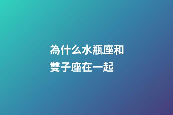 為什么水瓶座和雙子座在一起-第1張-星座運勢-玄機派