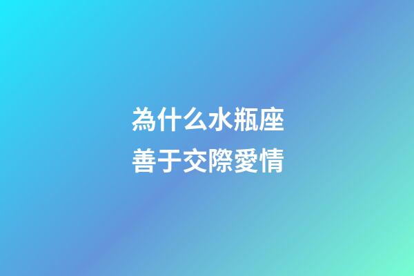 為什么水瓶座善于交際愛情-第1張-星座運勢-玄機派