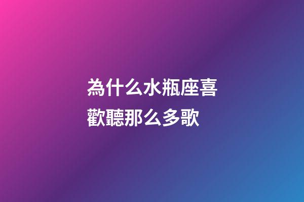 為什么水瓶座喜歡聽那么多歌-第1張-星座運勢-玄機派