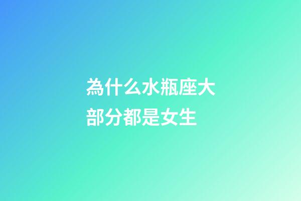 為什么水瓶座大部分都是女生-第1張-星座運勢-玄機派
