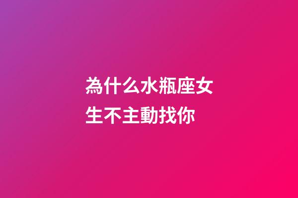 為什么水瓶座女生不主動找你-第1張-星座運勢-玄機派