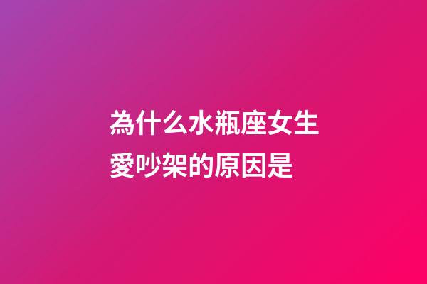 為什么水瓶座女生愛吵架的原因是-第1張-星座運勢-玄機派