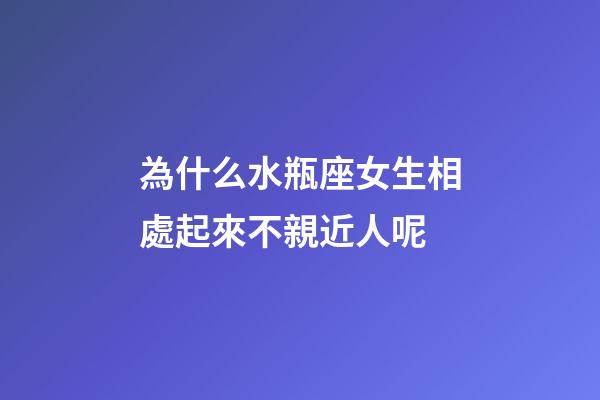 為什么水瓶座女生相處起來不親近人呢-第1張-星座運勢-玄機派