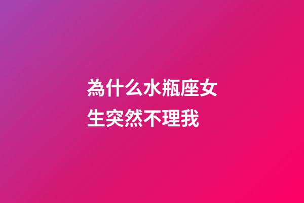 為什么水瓶座女生突然不理我-第1張-星座運勢-玄機派