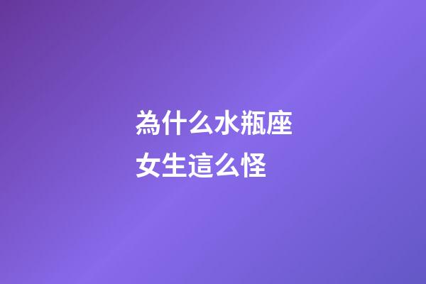 為什么水瓶座女生這么怪-第1張-星座運勢-玄機派