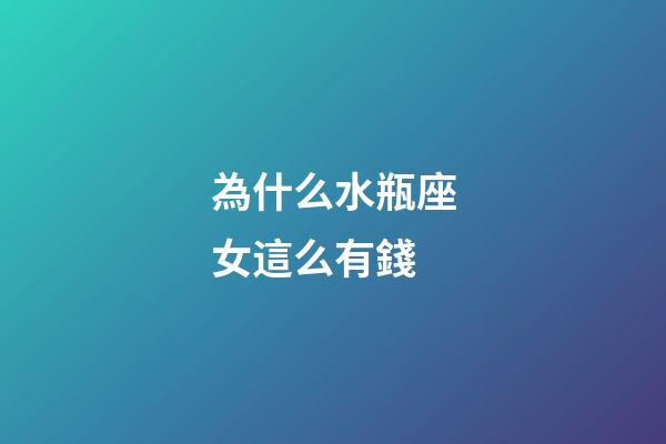 為什么水瓶座女這么有錢-第1張-星座運勢-玄機派