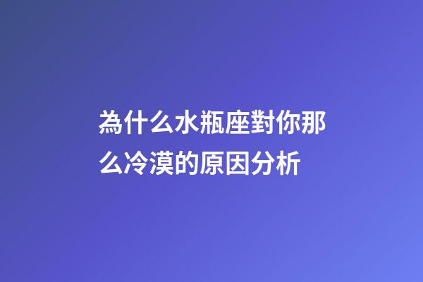 為什么水瓶座對你那么冷漠的原因分析-第1張-星座運勢-玄機派
