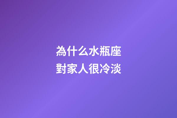 為什么水瓶座對家人很冷淡-第1張-星座運勢-玄機派