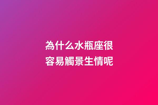 為什么水瓶座很容易觸景生情呢-第1張-星座運勢-玄機派