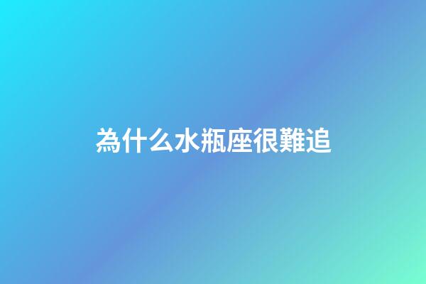 為什么水瓶座很難追-第1張-星座運(yùn)勢(shì)-玄機(jī)派