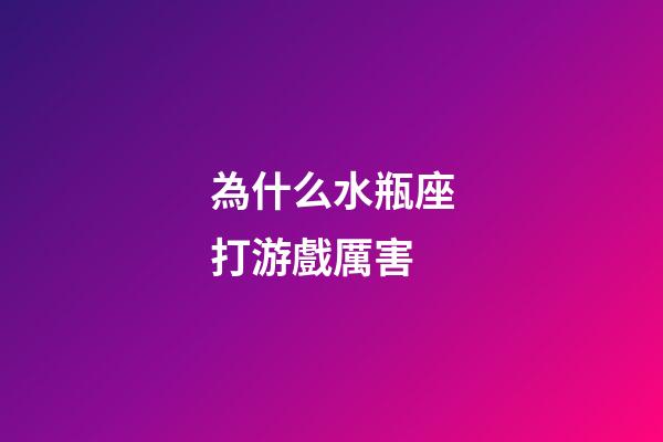 為什么水瓶座打游戲厲害-第1張-星座運勢-玄機派