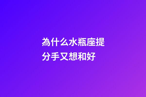 為什么水瓶座提分手又想和好-第1張-星座運勢-玄機派