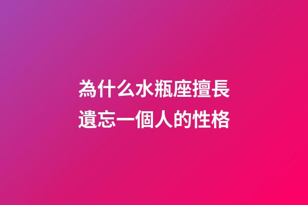 為什么水瓶座擅長遺忘一個人的性格-第1張-星座運勢-玄機派