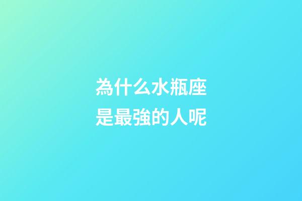 為什么水瓶座是最強的人呢-第1張-星座運勢-玄機派