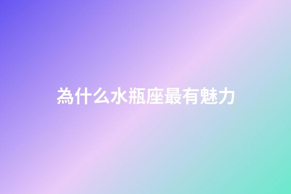 為什么水瓶座最有魅力-第1張-星座運(yùn)勢(shì)-玄機(jī)派