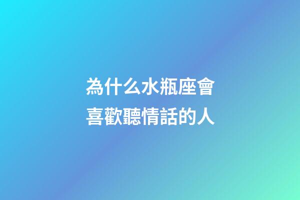 為什么水瓶座會喜歡聽情話的人-第1張-星座運勢-玄機派