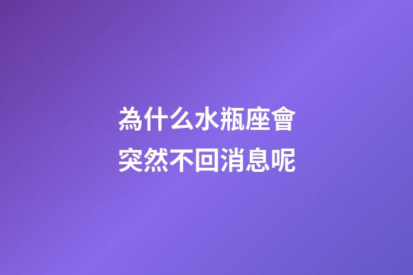 為什么水瓶座會突然不回消息呢-第1張-星座運勢-玄機派