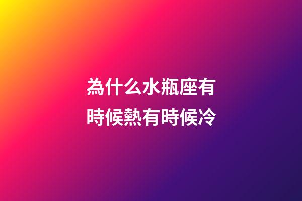 為什么水瓶座有時候熱有時候冷-第1張-星座運(yùn)勢-玄機(jī)派