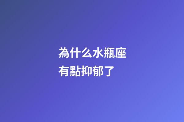 為什么水瓶座有點抑郁了-第1張-星座運勢-玄機派