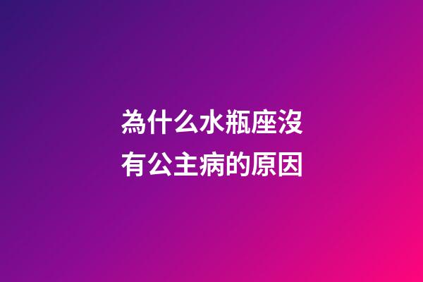 為什么水瓶座沒有公主病的原因-第1張-星座運勢-玄機派