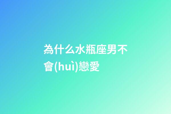 為什么水瓶座男不會(huì)戀愛-第1張-星座運(yùn)勢(shì)-玄機(jī)派