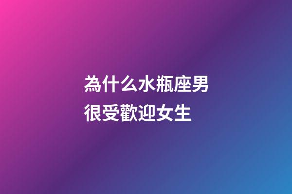 為什么水瓶座男很受歡迎女生-第1張-星座運勢-玄機派