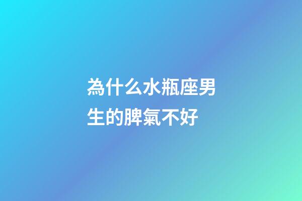 為什么水瓶座男生的脾氣不好-第1張-星座運勢-玄機派