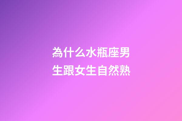 為什么水瓶座男生跟女生自然熟-第1張-星座運勢-玄機派