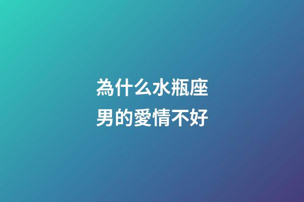 為什么水瓶座男的愛情不好-第1張-星座運勢-玄機派