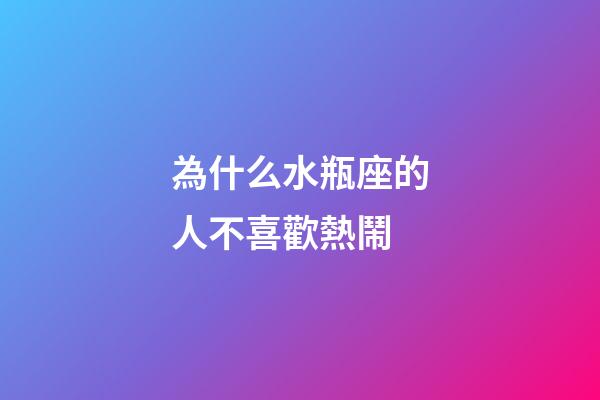 為什么水瓶座的人不喜歡熱鬧-第1張-星座運勢-玄機派