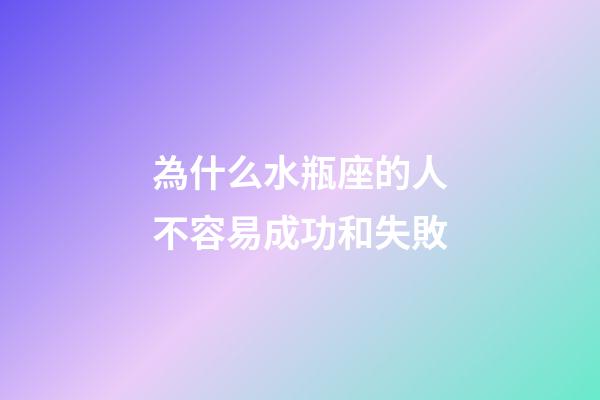 為什么水瓶座的人不容易成功和失敗-第1張-星座運勢-玄機派