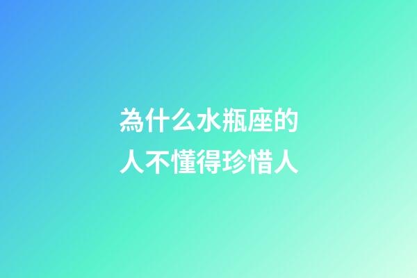 為什么水瓶座的人不懂得珍惜人-第1張-星座運勢-玄機派