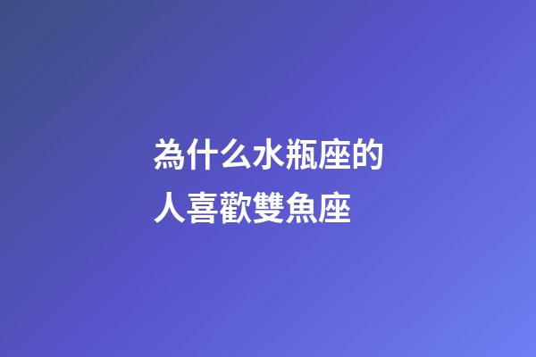 為什么水瓶座的人喜歡雙魚座-第1張-星座運勢-玄機派