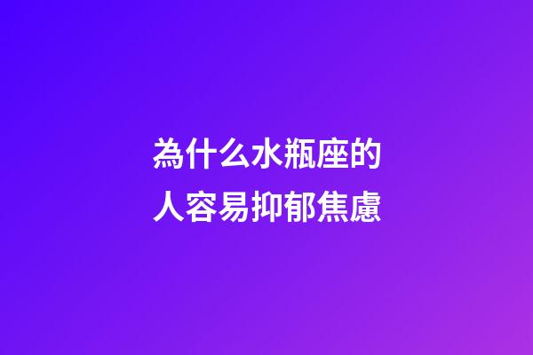 為什么水瓶座的人容易抑郁焦慮-第1張-星座運勢-玄機派