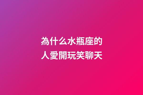 為什么水瓶座的人愛開玩笑聊天-第1張-星座運勢-玄機派