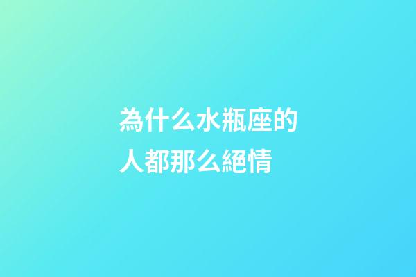 為什么水瓶座的人都那么絕情-第1張-星座運勢-玄機派