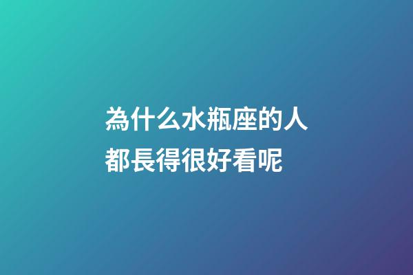 為什么水瓶座的人都長得很好看呢-第1張-星座運勢-玄機派